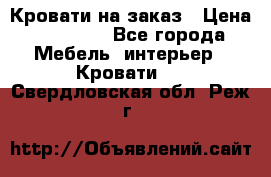 Кровати на заказ › Цена ­ 35 000 - Все города Мебель, интерьер » Кровати   . Свердловская обл.,Реж г.